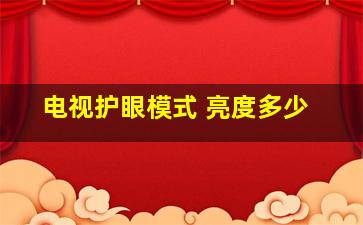 电视护眼模式 亮度多少